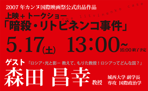 上映+トークショー「暗殺・リトビネンコ事件」5月17日　13：00～　森田昌幸教授に聞く！「ロシア・光と影-教えて、もりた教授！ロシアってどんな国？」